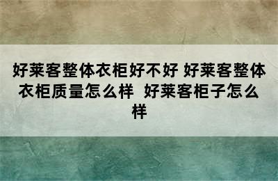 好莱客整体衣柜好不好 好莱客整体衣柜质量怎么样  好莱客柜子怎么样